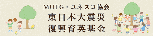 MUFG・ユネスコ協会　東日本大震災復興育英基金